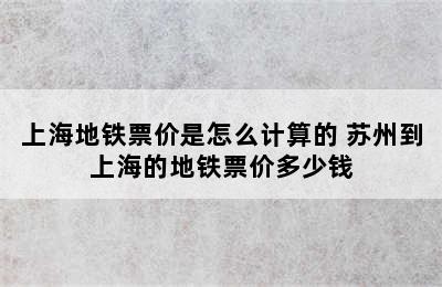 上海地铁票价是怎么计算的 苏州到上海的地铁票价多少钱